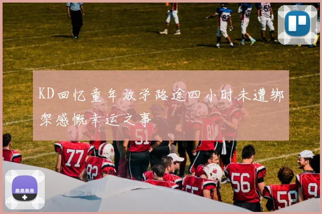 KD回忆童年放学路途四小时未遭绑架感慨幸运之事