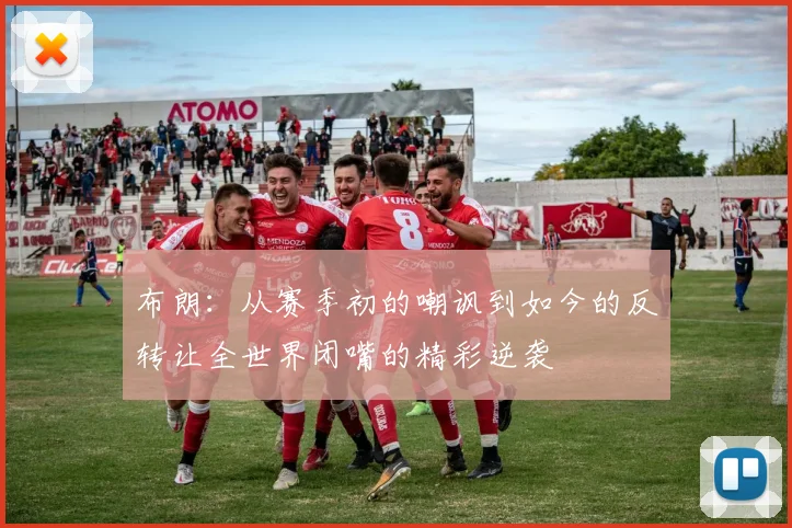 布朗：从赛季初的嘲讽到如今的反转让全世界闭嘴的精彩逆袭