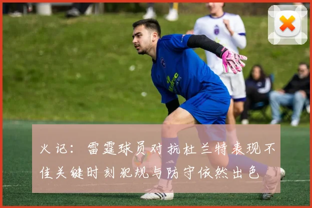 火记：雷霆球员对抗杜兰特表现不佳关键时刻犯规与防守依然出色