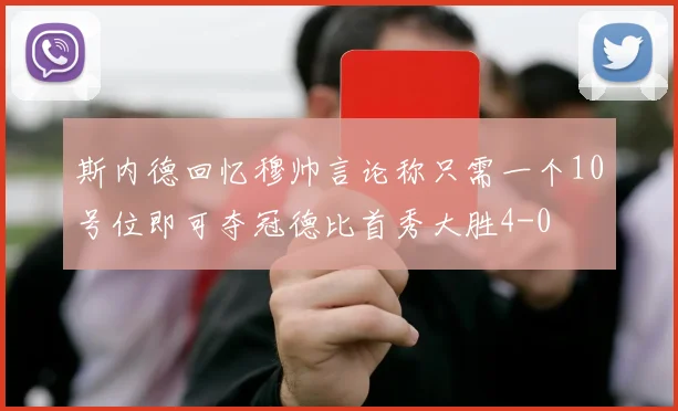 斯内德回忆穆帅言论称只需一个10号位即可夺冠德比首秀大胜4-0