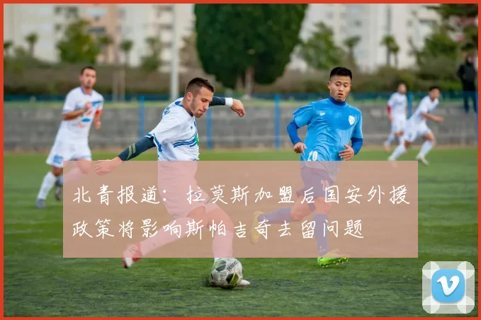 北青报道：拉莫斯加盟后国安外援政策将影响斯帕吉奇去留问题