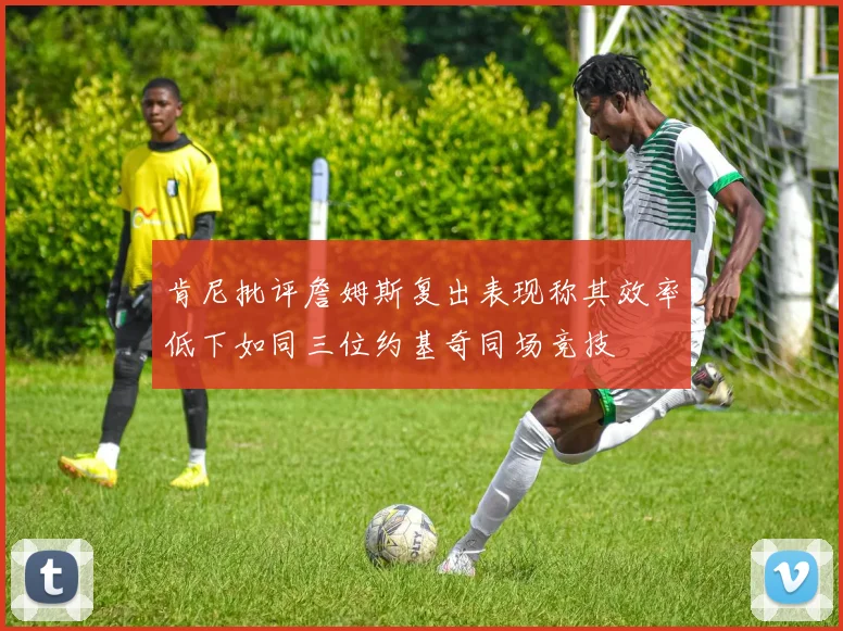 肯尼批评詹姆斯复出表现称其效率低下如同三位约基奇同场竞技