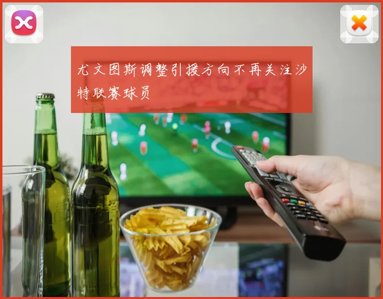 尤文图斯调整引援方向不再关注沙特联赛球员