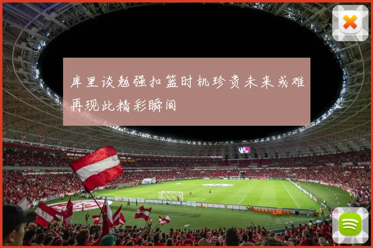 库里谈勉强扣篮时机珍贵未来或难再现此精彩瞬间