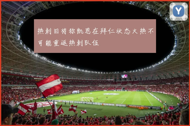 热刺旧将称凯恩在拜仁状态火热不可能重返热刺队伍
