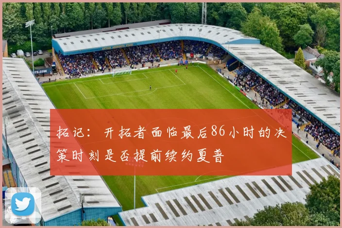 拓记：开拓者面临最后86小时的决策时刻是否提前续约夏普