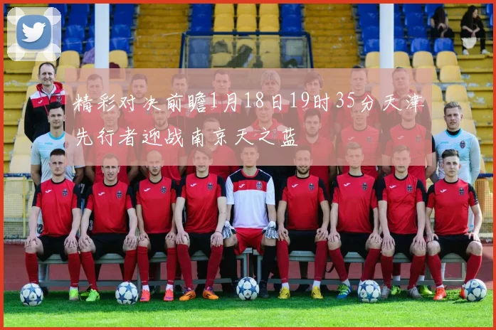 精彩对决前瞻1月18日19时35分天津先行者迎战南京天之蓝