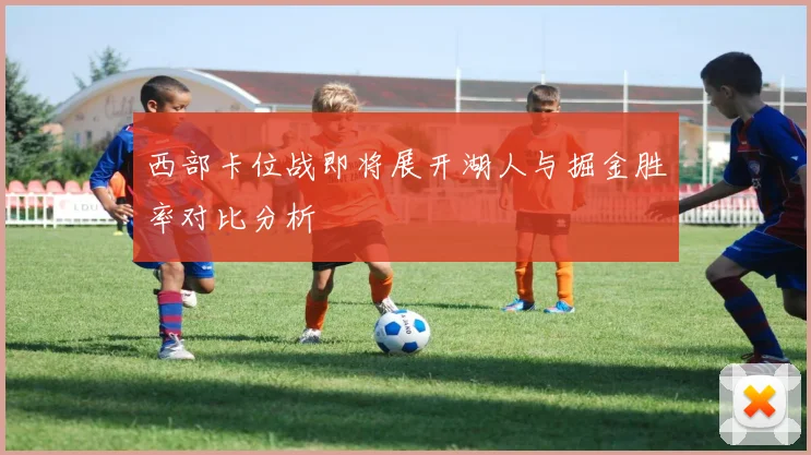 西部卡位战即将展开湖人与掘金胜率对比分析