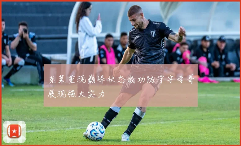 克莱重现巅峰状态成功防守字母哥展现强大实力