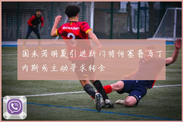 国米若明夏引进新门将何塞普马丁内斯或主动寻求转会
