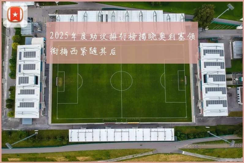 2025年度助攻排行榜揭晓奥利塞领衔梅西紧随其后