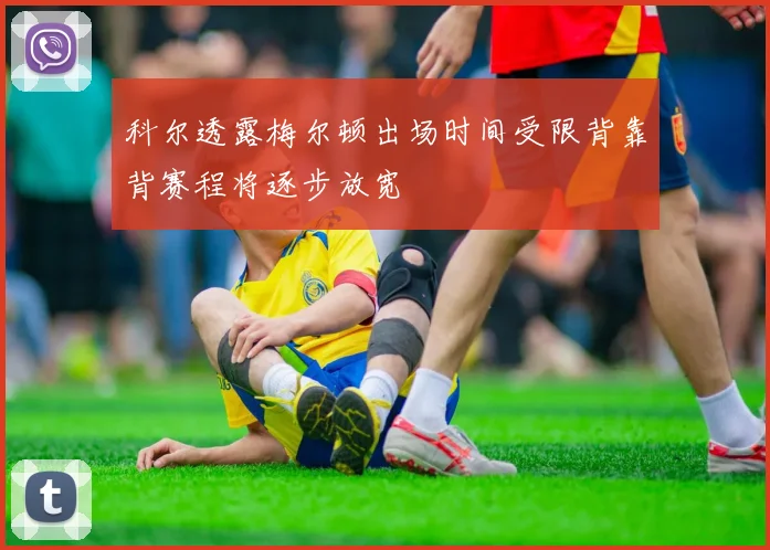 科尔透露梅尔顿出场时间受限背靠背赛程将逐步放宽